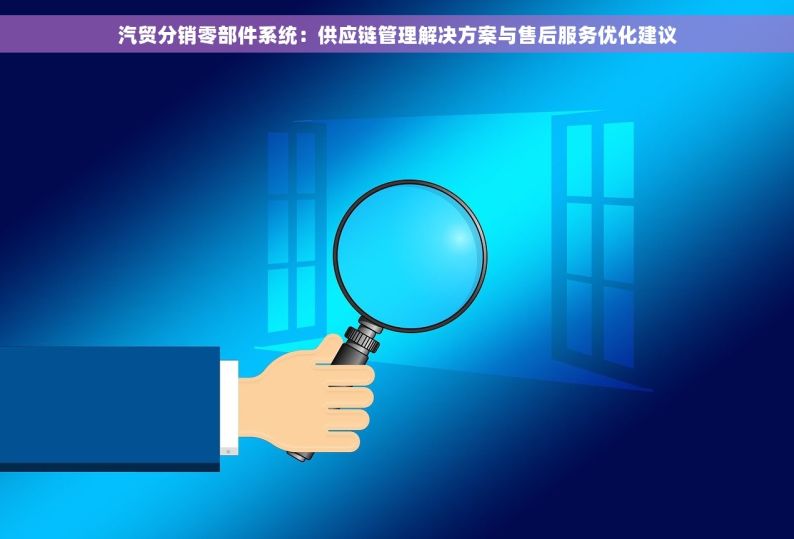 汽贸分销零部件系统：供应链管理解决方案与售后服务优化建议