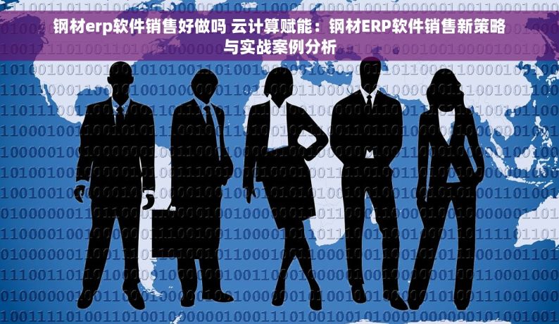 钢材erp软件销售好做吗 云计算赋能：钢材ERP软件销售新策略与实战案例分析