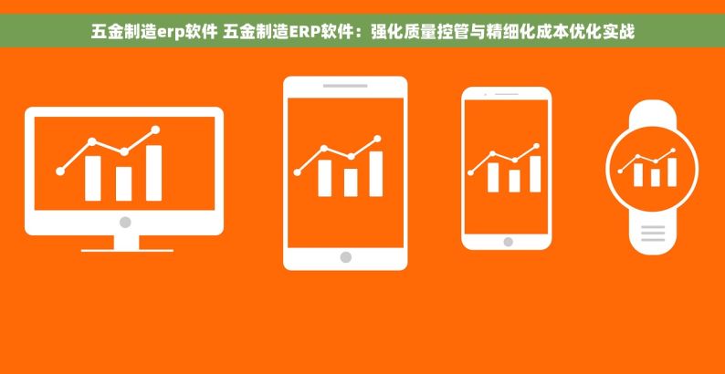 五金制造erp软件 五金制造ERP软件：强化质量控管与精细化成本优化实战