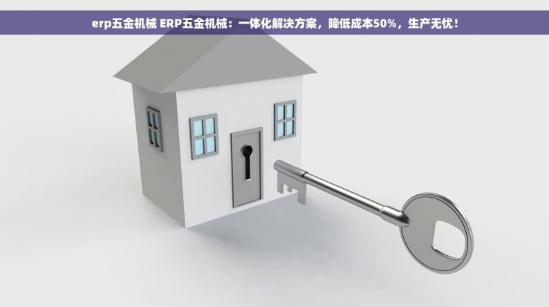 erp五金机械 ERP五金机械：一体化解决方案，降低成本50%，生产无忧！