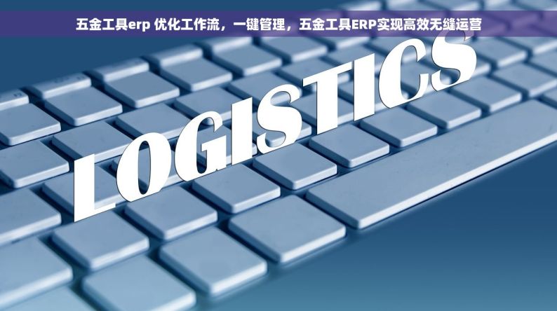 五金工具erp 优化工作流，一键管理，五金工具ERP实现高效无缝运营
