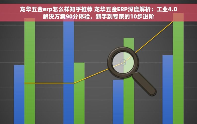 龙华五金erp怎么样知乎推荐 龙华五金ERP深度解析：工业4.0解决方案90分体验，新手到专家的10步进阶