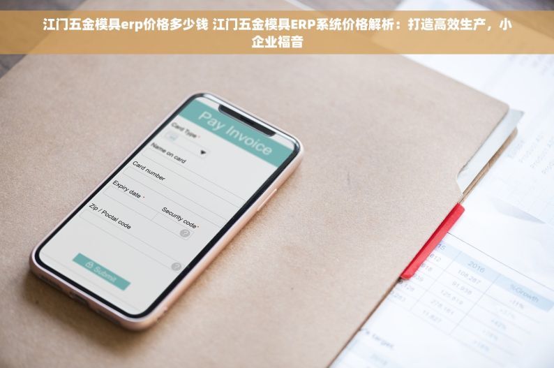 江门五金模具erp价格多少钱 江门五金模具ERP系统价格解析：打造高效生产，小企业福音