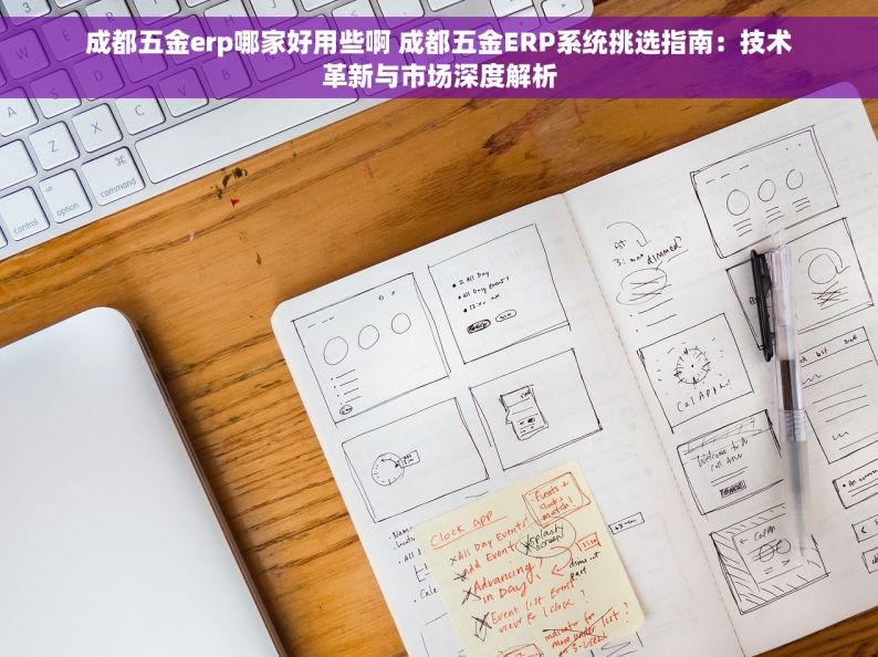 成都五金erp哪家好用些啊 成都五金ERP系统挑选指南：技术革新与市场深度解析