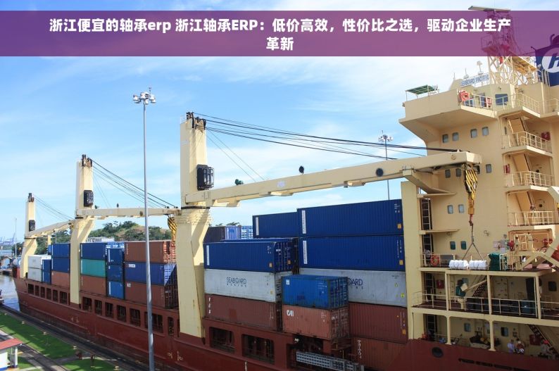浙江便宜的轴承erp 浙江轴承ERP：低价高效，性价比之选，驱动企业生产革新