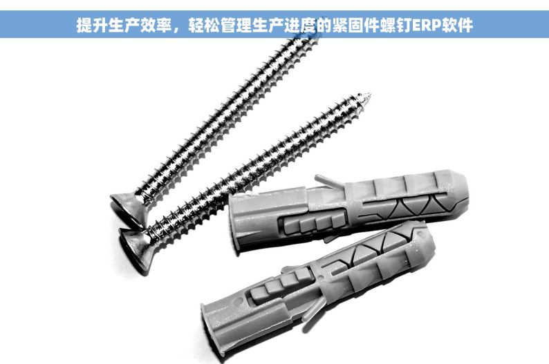提升生产效率，轻松管理生产进度的紧固件螺钉ERP软件