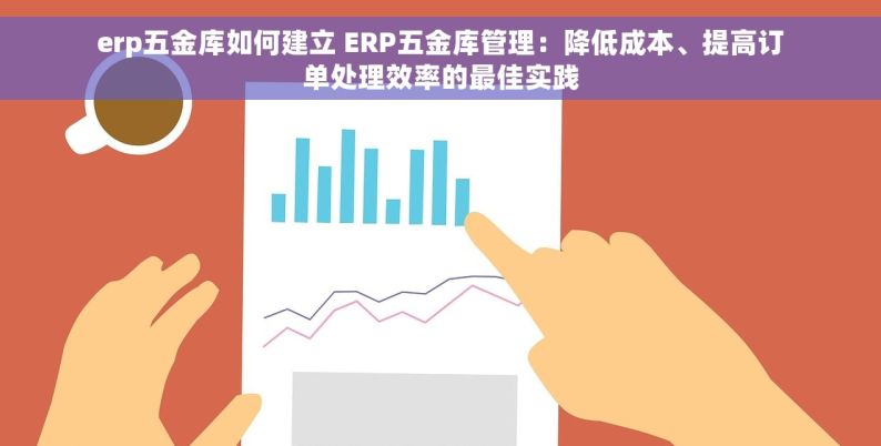 erp五金库如何建立 ERP五金库管理：降低成本、提高订单处理效率的最佳实践