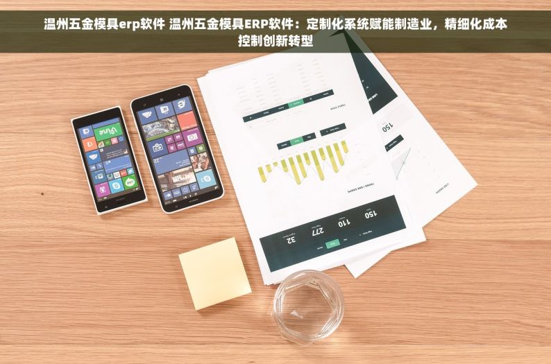 温州五金模具erp软件 温州五金模具ERP软件：定制化系统赋能制造业，精细化成本控制创新转型