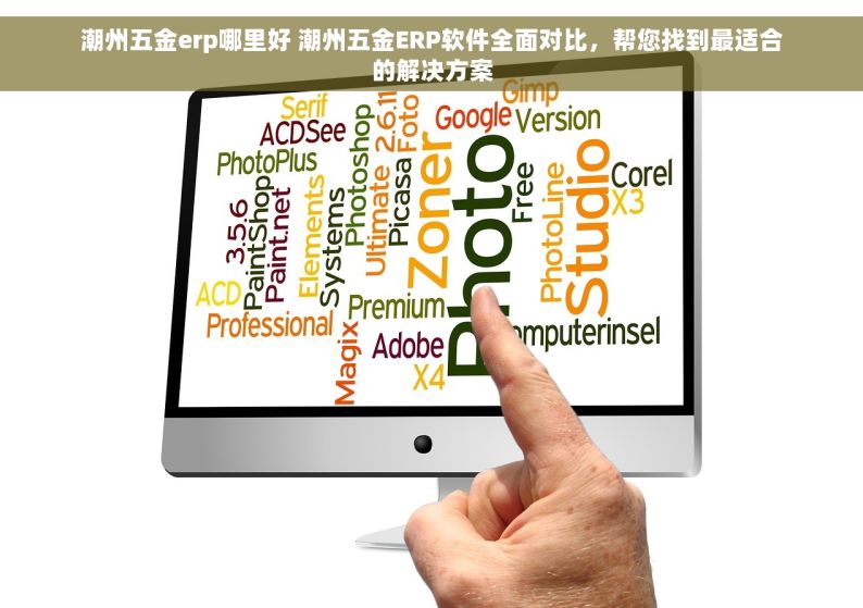 潮州五金erp哪里好 潮州五金ERP软件全面对比，帮您找到最适合的解决方案