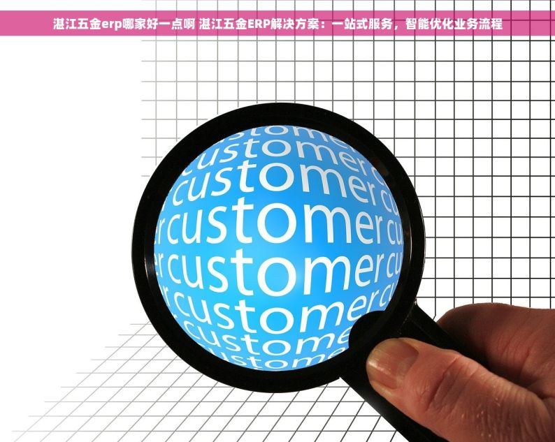 湛江五金erp哪家好一点啊 湛江五金ERP解决方案：一站式服务，智能优化业务流程