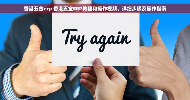 香港五金erp 香港五金ERP教程和操作视频，详细步骤及操作指南