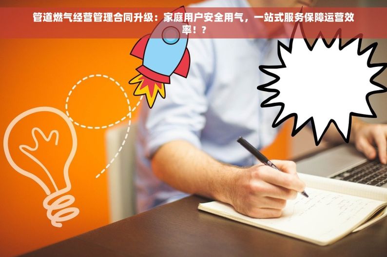 管道燃气经营管理合同升级：家庭用户安全用气，一站式服务保障运营效率！?