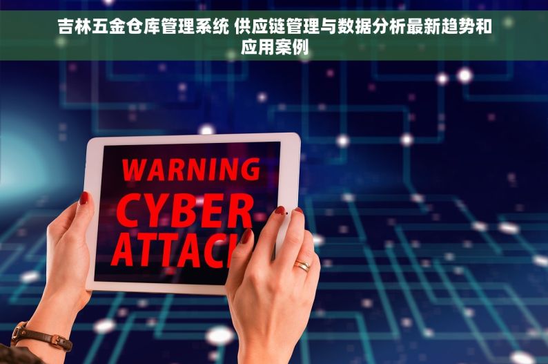 吉林五金仓库管理系统 供应链管理与数据分析最新趋势和应用案例