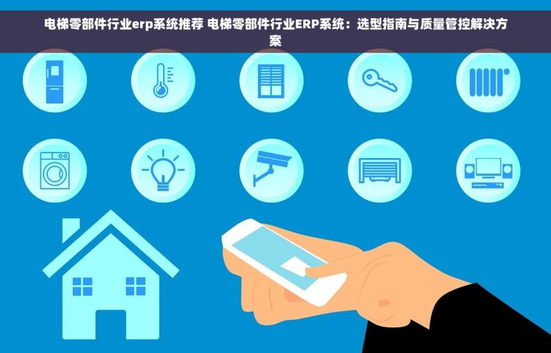 电梯零部件行业erp系统推荐 电梯零部件行业ERP系统：选型指南与质量管控解决方案