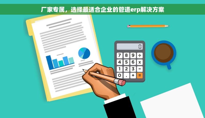 厂家专属，选择最适合企业的管道erp解决方案