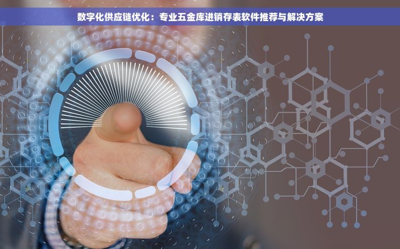 数字化供应链优化：专业五金库进销存表软件推荐与解决方案
