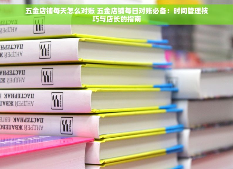 五金店铺每天怎么对账 五金店铺每日对账必备：时间管理技巧与店长的指南