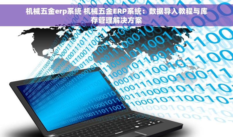 机械五金erp系统 机械五金ERP系统：数据导入教程与库存管理解决方案