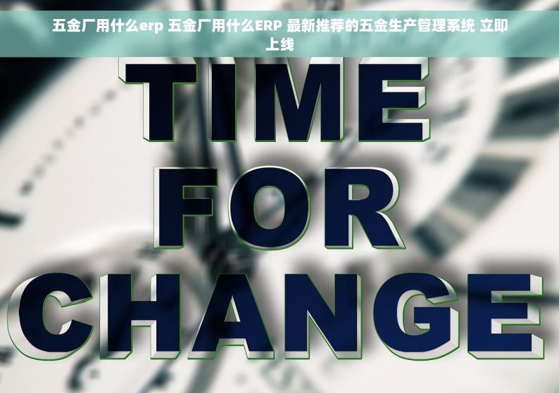 五金厂用什么erp 五金厂用什么ERP 最新推荐的五金生产管理系统 立即上线