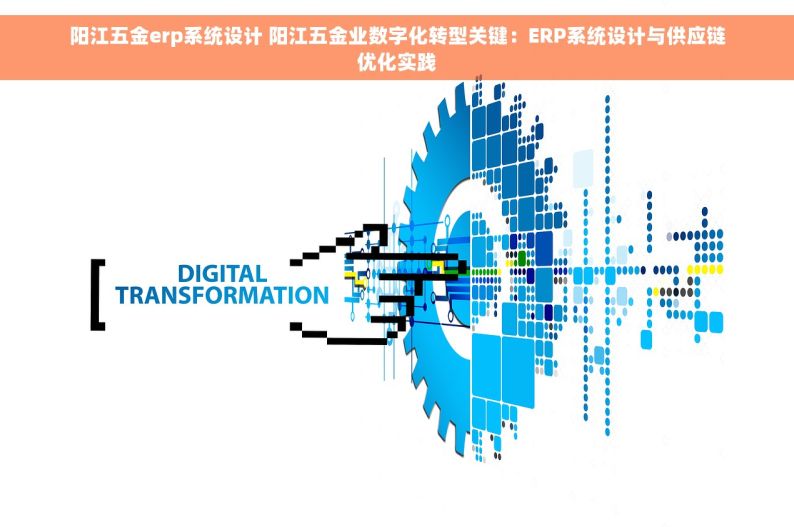 阳江五金erp系统设计 阳江五金业数字化转型关键：ERP系统设计与供应链优化实践