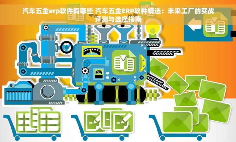 汽车五金erp软件有哪些 汽车五金ERP软件精选：未来工厂的实战评测与选择指南