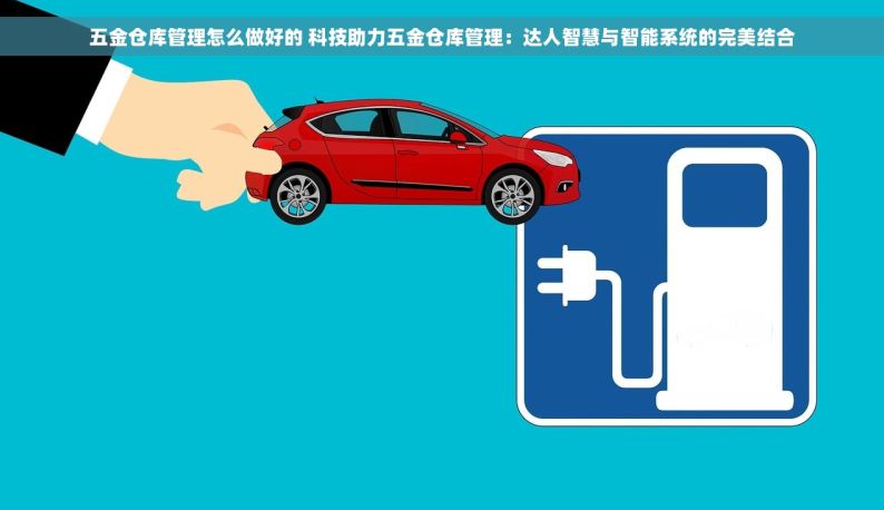 五金仓库管理怎么做好的 科技助力五金仓库管理：达人智慧与智能系统的完美结合