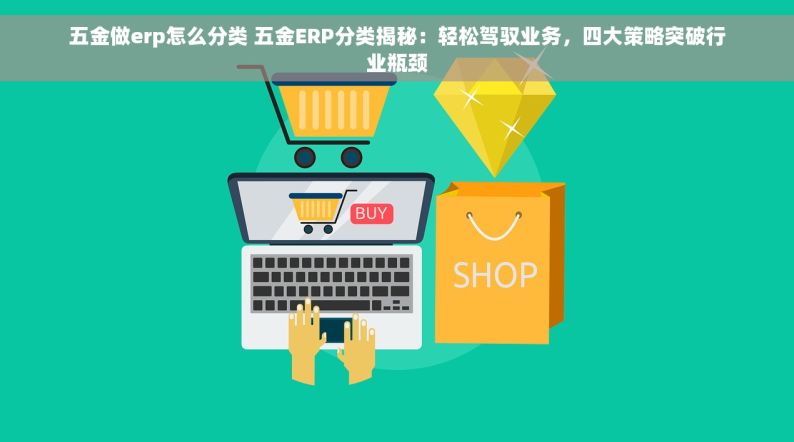 五金做erp怎么分类 五金ERP分类揭秘：轻松驾驭业务，四大策略突破行业瓶颈