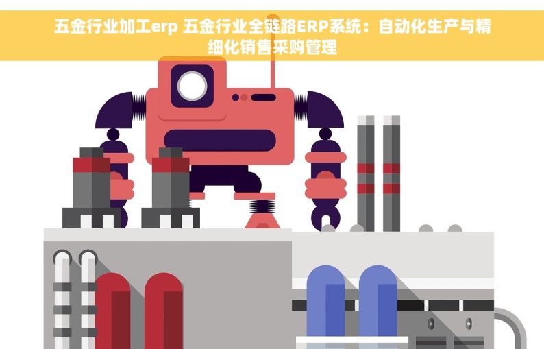 五金行业加工erp 五金行业全链路ERP系统：自动化生产与精细化销售采购管理