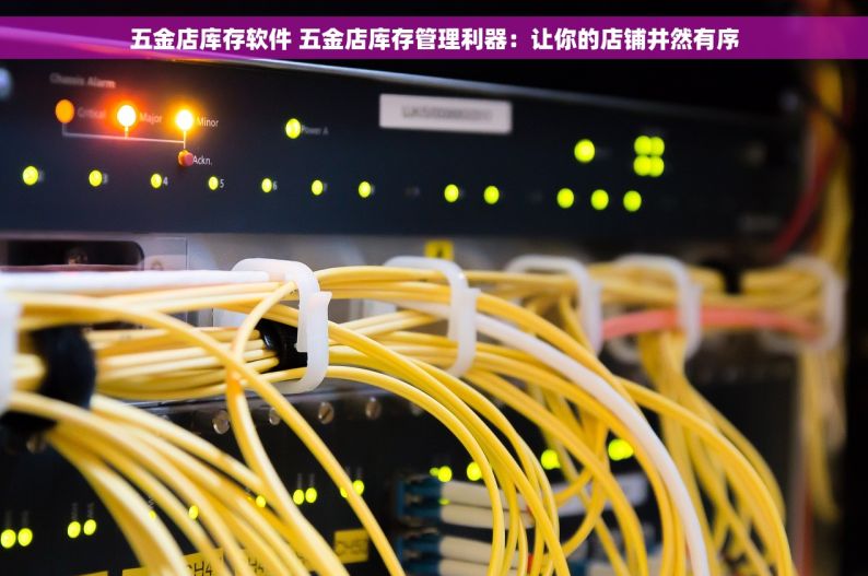 五金店库存软件 五金店库存管理利器：让你的店铺井然有序