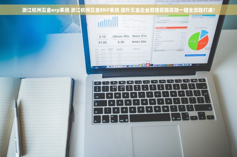 浙江杭州五金erp系统 浙江杭州五金ERP系统 提升五金企业管理智能高效一键全流程打通！