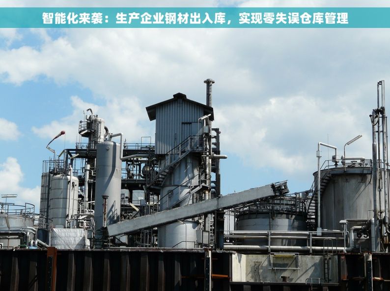 智能化来袭：生产企业钢材出入库，实现零失误仓库管理
