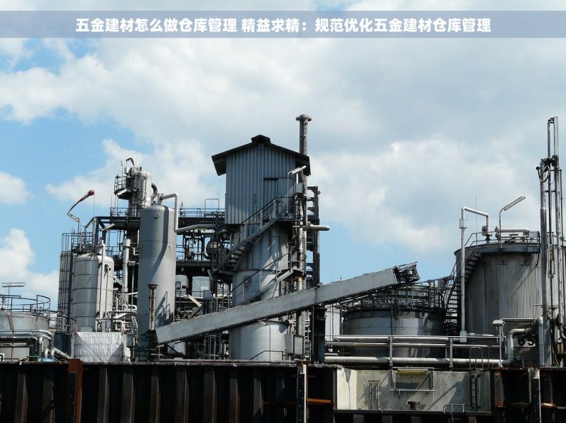 五金建材怎么做仓库管理 精益求精：规范优化五金建材仓库管理
