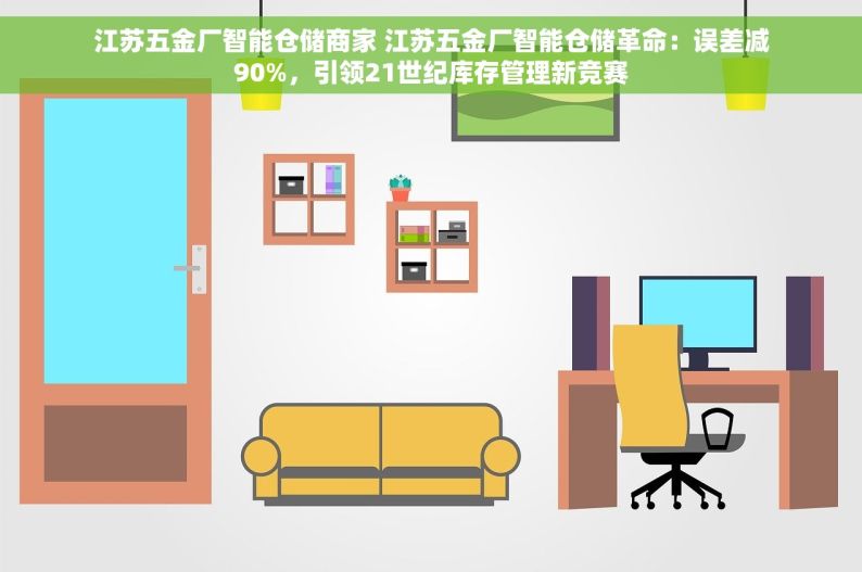 江苏五金厂智能仓储商家 江苏五金厂智能仓储革命：误差减90%，引领21世纪库存管理新竞赛