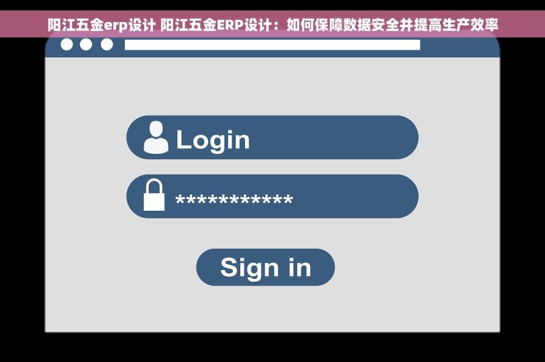 阳江五金erp设计 阳江五金ERP设计：如何保障数据安全并提高生产效率