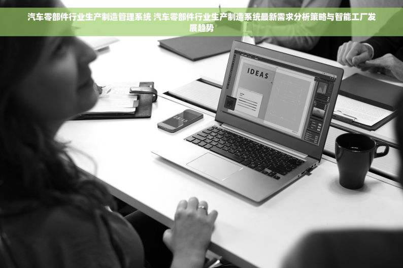 汽车零部件行业生产制造管理系统 汽车零部件行业生产制造系统最新需求分析策略与智能工厂发展趋势