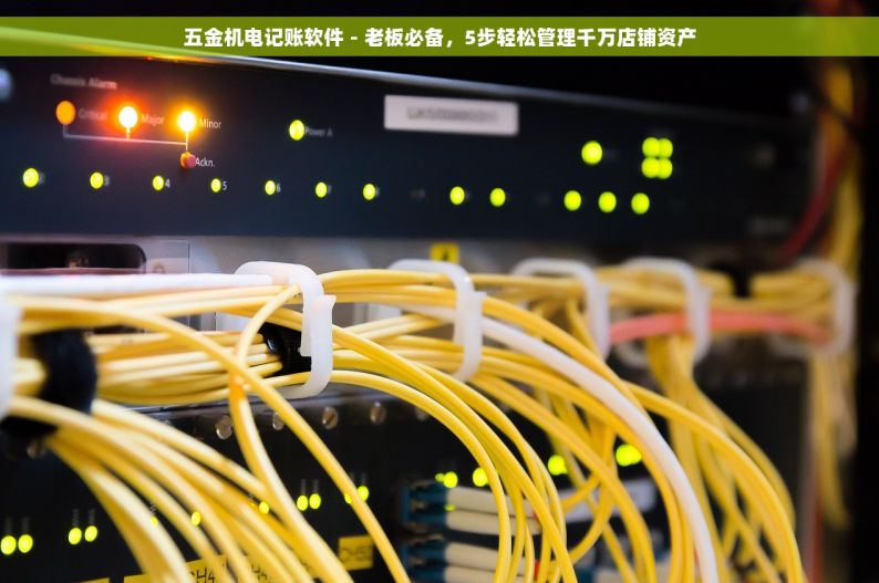 五金机电记账软件 - 老板必备，5步轻松管理千万店铺资产