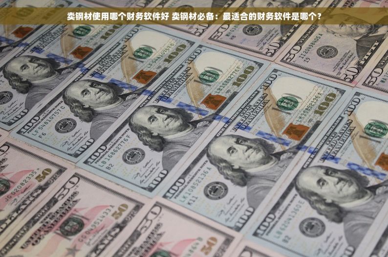 卖钢材使用哪个财务软件好 卖钢材必备：最适合的财务软件是哪个？