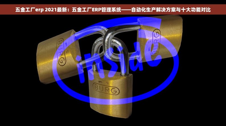 五金工厂erp 2021最新：五金工厂ERP管理系统——自动化生产解决方案与十大功能对比