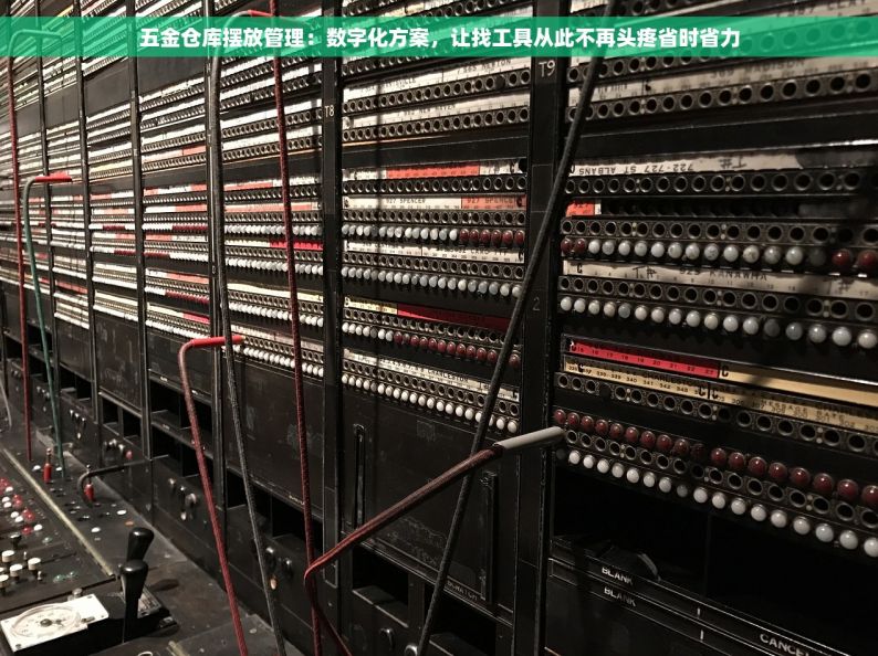 五金仓库摆放管理：数字化方案，让找工具从此不再头疼省时省力