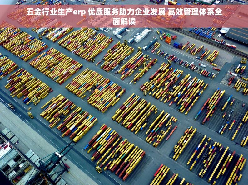 五金行业生产erp 优质服务助力企业发展 高效管理体系全面解读