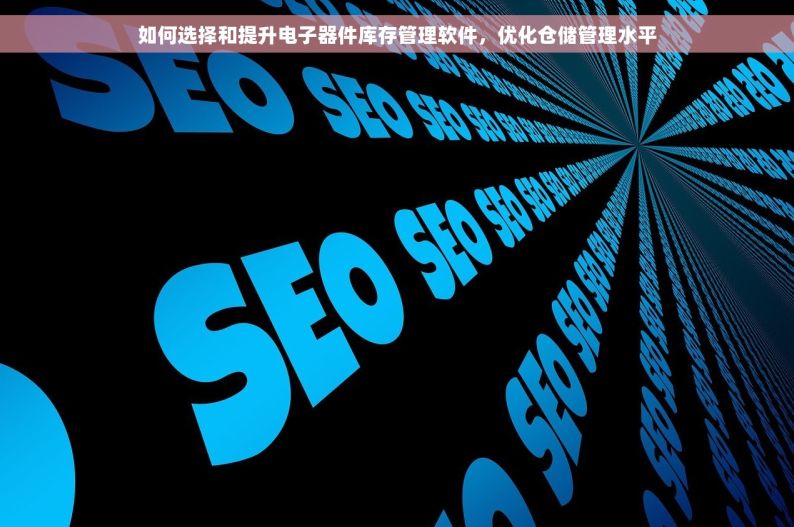 如何选择和提升电子器件库存管理软件，优化仓储管理水平
