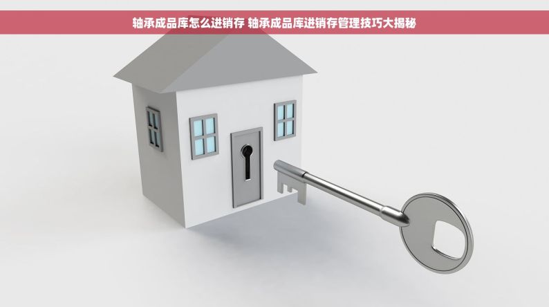 轴承成品库怎么进销存 轴承成品库进销存管理技巧大揭秘