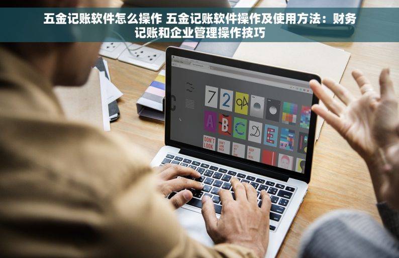 五金记账软件怎么操作 五金记账软件操作及使用方法：财务记账和企业管理操作技巧