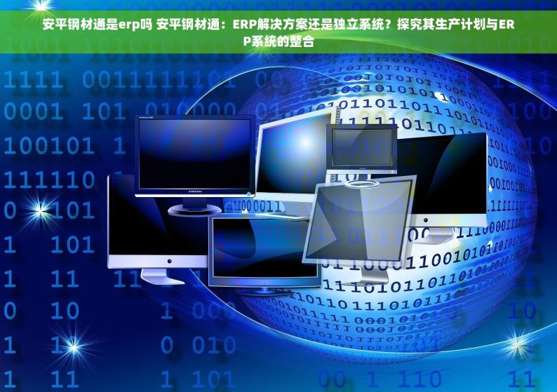 安平钢材通是erp吗 安平钢材通：ERP解决方案还是独立系统？探究其生产计划与ERP系统的整合