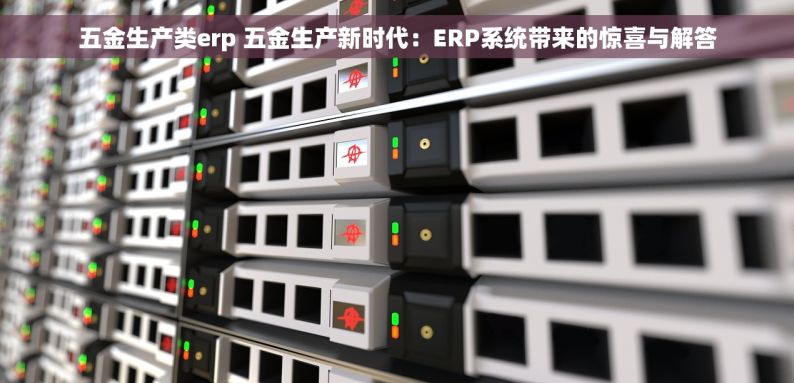 五金生产类erp 五金生产新时代：ERP系统带来的惊喜与解答