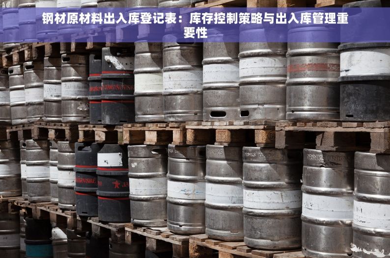 钢材原材料出入库登记表：库存控制策略与出入库管理重要性