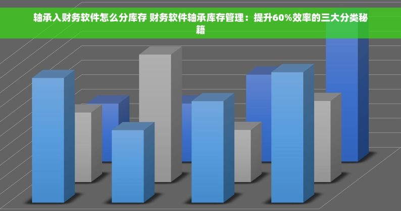 轴承入财务软件怎么分库存 财务软件轴承库存管理：提升60%效率的三大分类秘籍