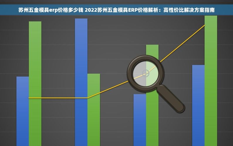苏州五金模具erp价格多少钱 2022苏州五金模具ERP价格解析：高性价比解决方案指南