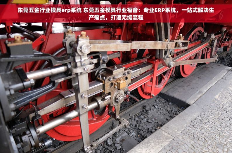 东莞五金行业模具erp系统 东莞五金模具行业福音：专业ERP系统，一站式解决生产痛点，打造无缝流程