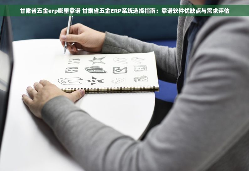 甘肃省五金erp哪里靠谱 甘肃省五金ERP系统选择指南：靠谱软件优缺点与需求评估